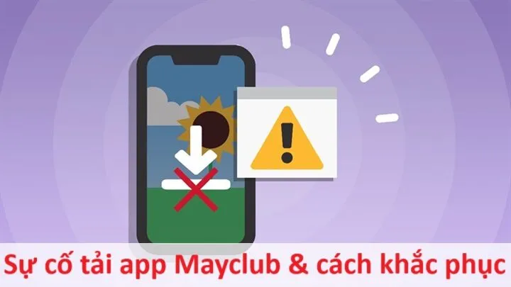 Một vài sự cố tải app Mayclub hay gặp & cách khắc phục